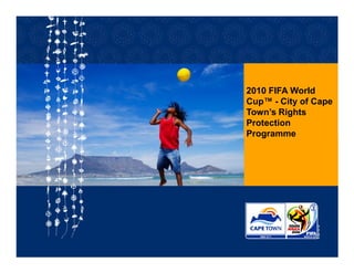 2010 FIFA World
Cup™ - City of Cape
Town’s Rights
Protection
Programme
 