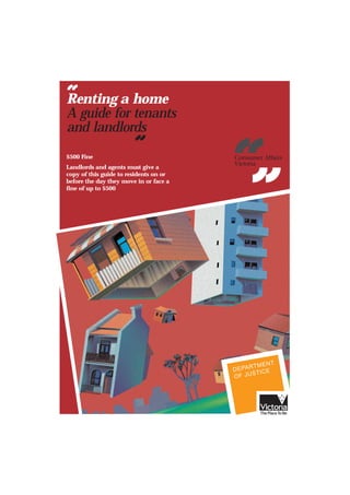 $500 Fine
Landlords and agents must give a
copy of this guide to residents on or
before the day they move in or face a
fine of up to $500
Renting a home
A guide for tenants
and landlords
 