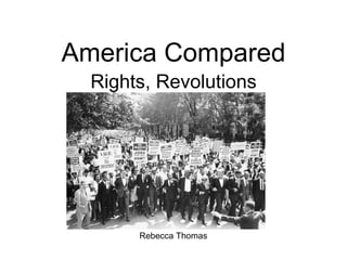 America Compared Rights, Revolutions Rebecca Thomas 