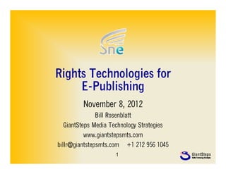 Rights Technologies for
     E-Publishing
         November 8, 2012
               Bill Rosenblatt
   GiantSteps Media Technology Strategies
           www.giantstepsmts.com
billr@giantstepsmts.com +1 212 956 1045
                     1
 