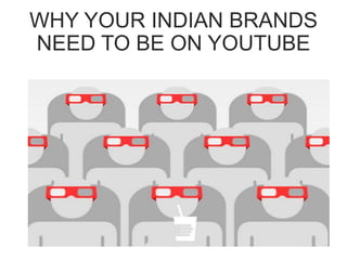 1
WHY YOUR INDIAN BRANDS
NEED TO BE ON YOUTUBE
 
