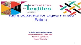 Right Substrate for Digital Printed
Fabric
Dr. Nahla Abd El-Mohsen Hassan
Associate Professor – Textile Dept.
Faculty of Applied Arts
Helwan University
1
 
