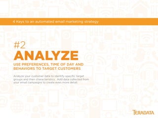 #2
ANALYZEUSE PREFERENCES, TIME OF DAY AND
BEHAVIORS TO TARGET CUSTOMERS
Analyze your customer data to identify speciﬁc target
groups and their characteristics. Add data collected from
your email campaigns to create even more detail.
4 Keys to an automated email marketing strategy
 
