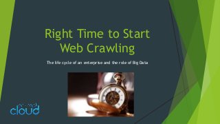 Right Time to Start
Web Crawling
The life cycle of an enterprise and the role of Big Data
 