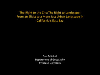 The Right to the City/The Right to Landscape:
From an Elitist to a More Just Urban Landscape in
California’s East Bay
Don Mitchell
Department of Geography
Syracuse University
 