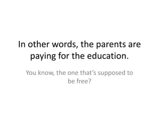 In other words, the parents are paying for the education.You know, the one that’s supposed to be free?