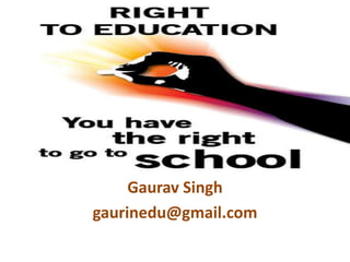 Right to Education
Gaurav Singh
gaurinedu@gmail.com
 