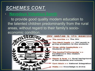 • Navodaya Vidyalaya Samiti
to provide good quality modern education to
the talented children predominantly from the rural
areas, without regard to their family's socio-
economic condition.
11
 