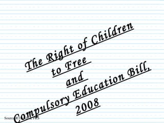 The Right of Children to Free  and  Compulsory Education Bill, 2008 Source-RTE bill & PRS 
