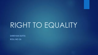 RIGHT TO EQUALITY
SHREYAN DUTTA
ROLL NO 26
 