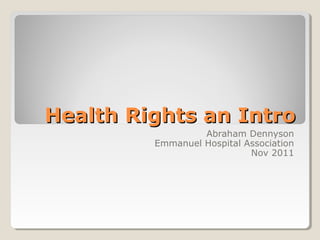 Health Rights an IntroHealth Rights an Intro
Abraham Dennyson
Emmanuel Hospital Association
Nov 2011
 