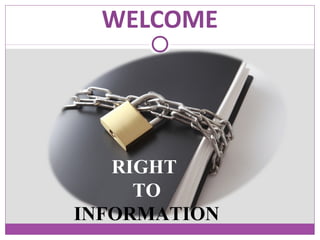 WELCOME
RIGHT
TO
INFORMATION
 