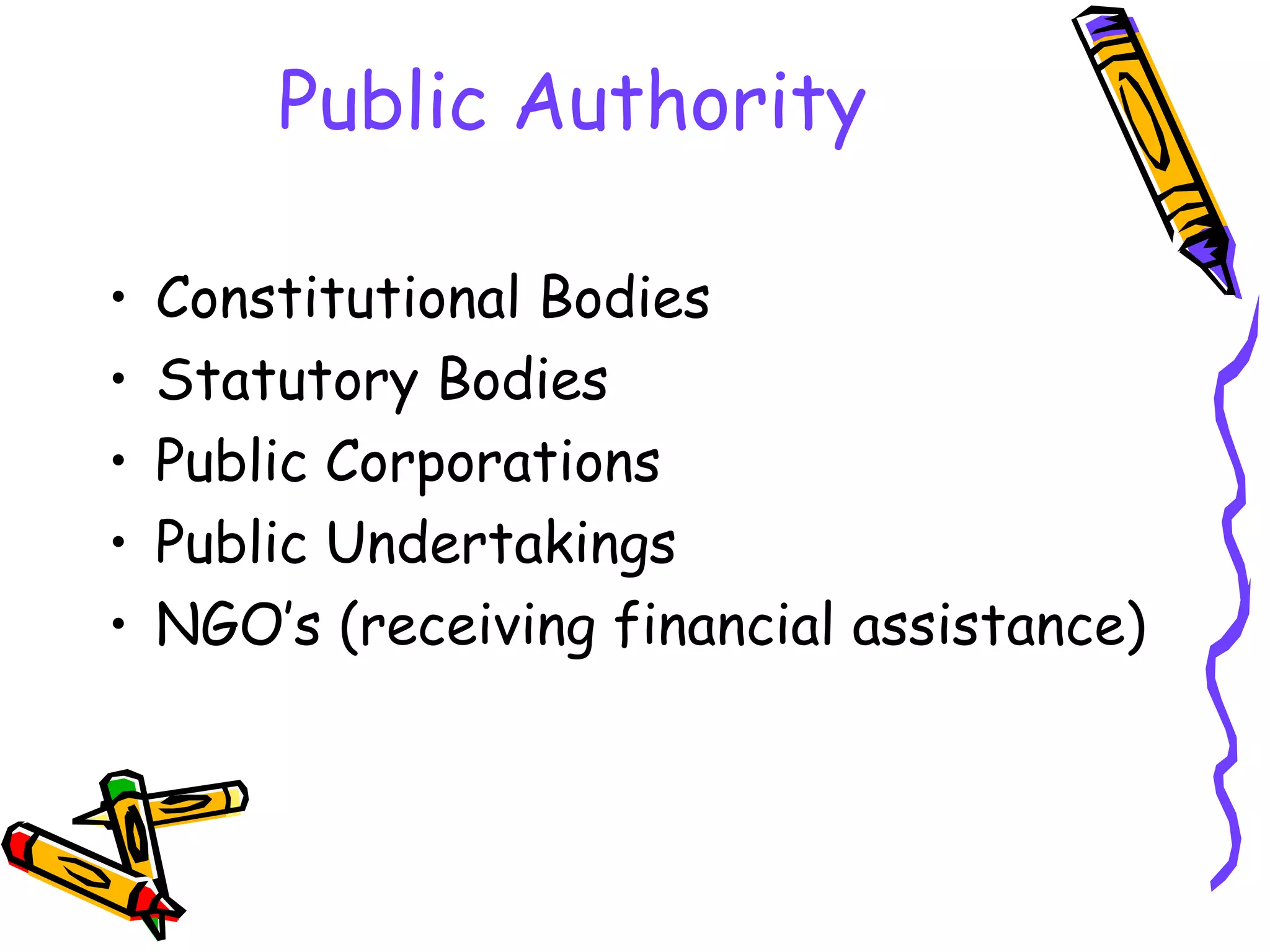 Public Authority Constitutional Bodies Statutory Bodies Public Corporations Public Undertakings NGO’s (receiving financial assistance) 