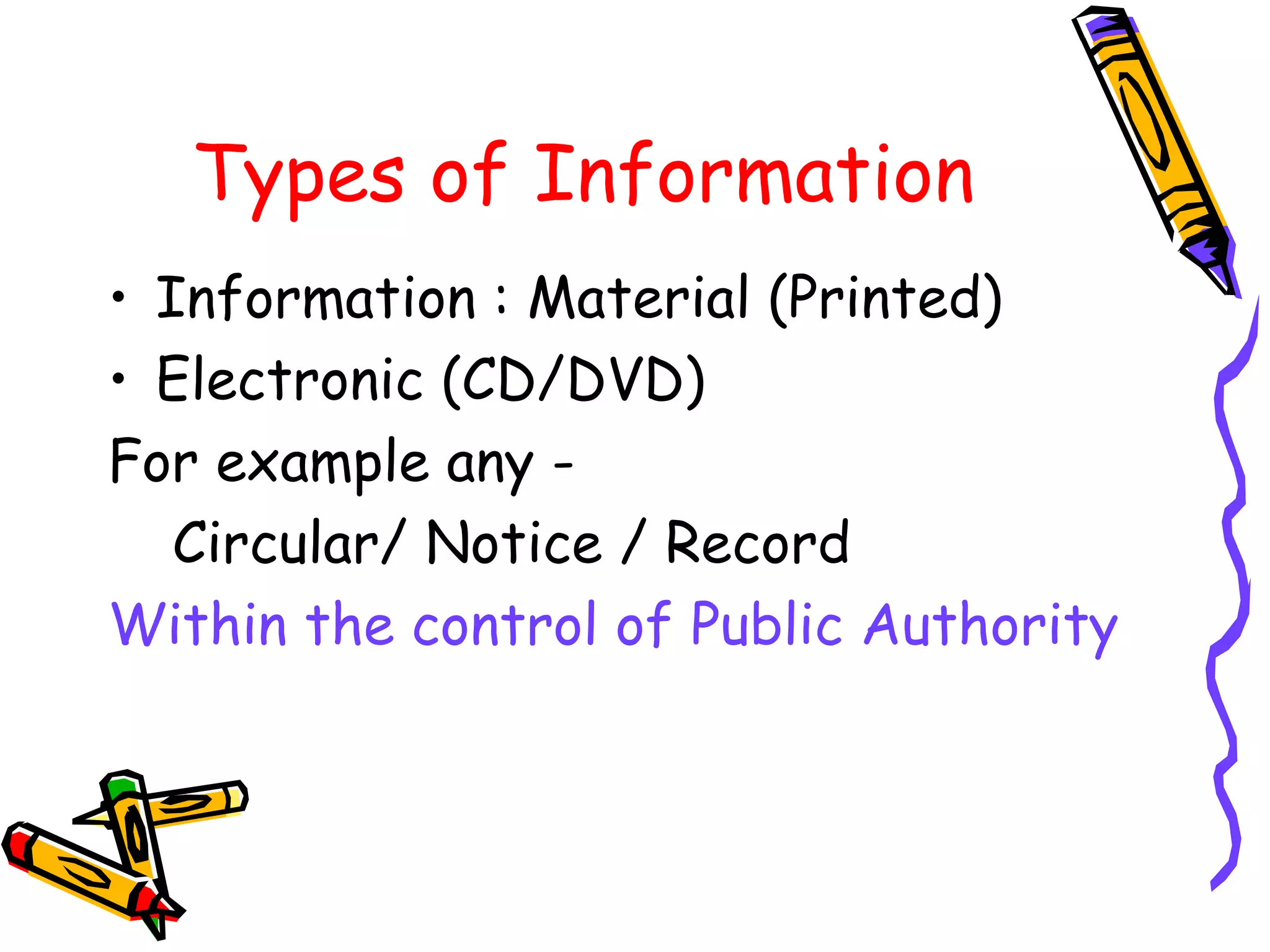 Types of Information Information : Material (Printed)  Electronic (CD/DVD) For example any -  Circular/ Notice / Record Within the control of Public Authority 