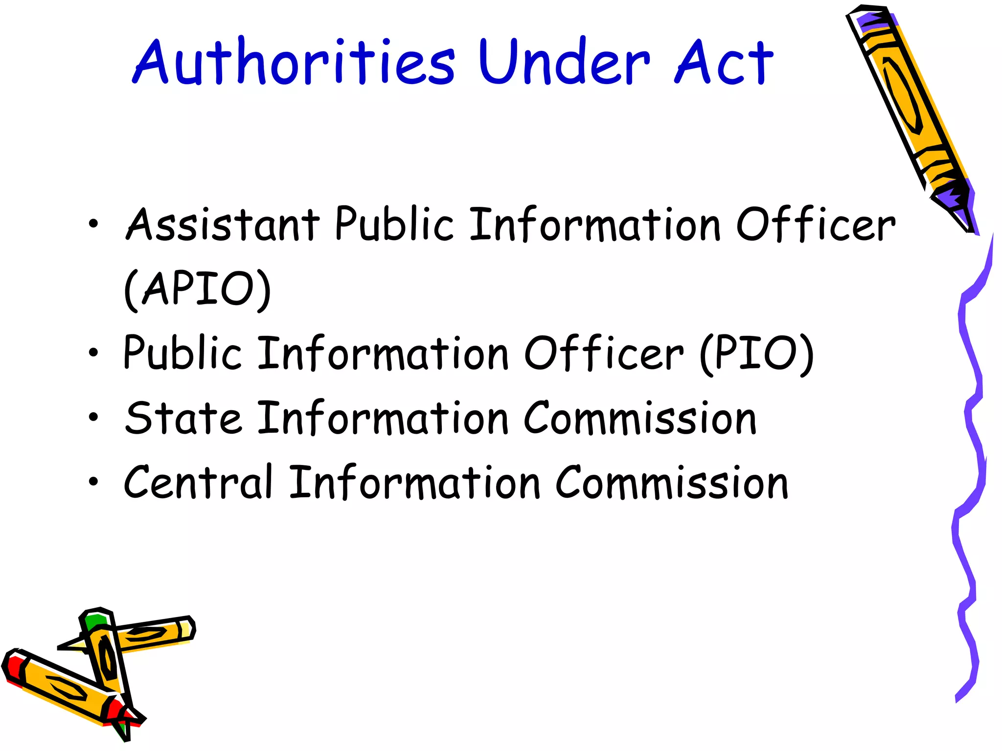 Authorities   Under   Act Assistant Public Information Officer (APIO) Public Information Officer (PIO) State Information Commission Central Information Commission 