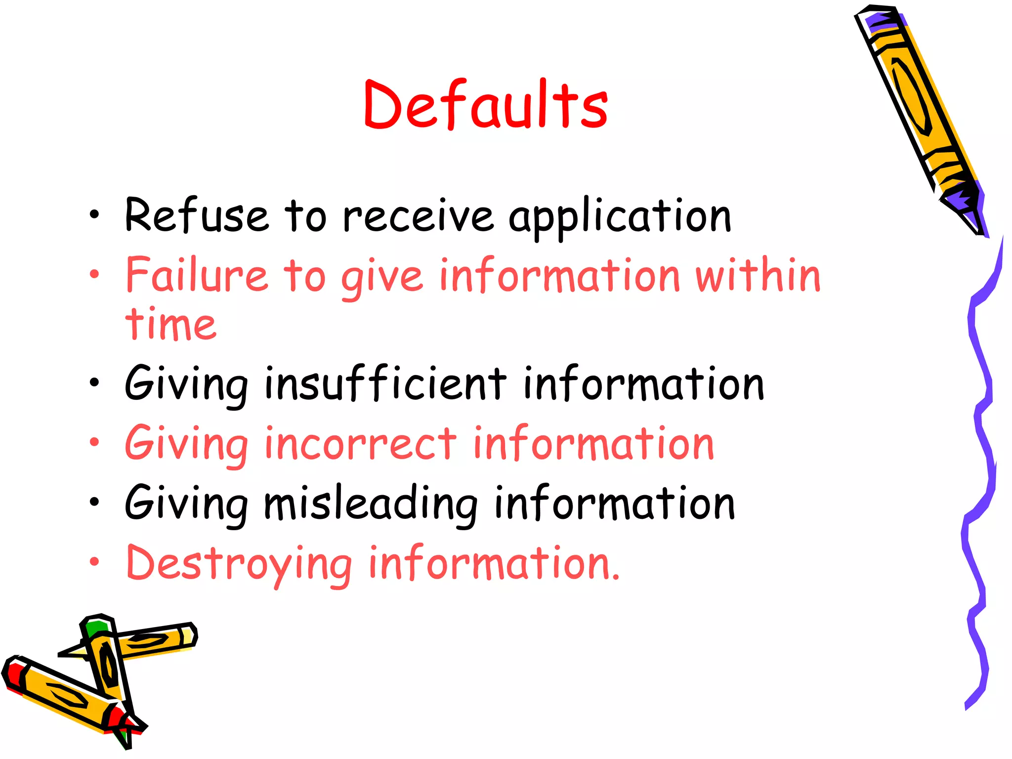 Defaults Refuse to receive application Failure to give information within time Giving insufficient information Giving incorrect information Giving misleading information Destroying information. 