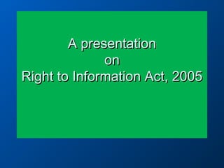 A presentation
on
Right to Information Act, 2005

 