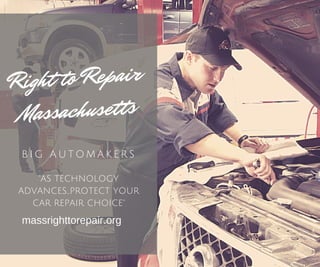 Right to Repair
Massachusetts
"AS TECHNOLOGY
ADVANCES...PROTECT YOUR
CAR REPAIR CHOICE"
B I G A U T O M A K E R S
massrighttorepair.org
 