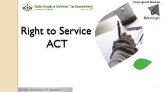 1
Right to Service
ACT
By: Vijith V, Kerala State GST Department
 