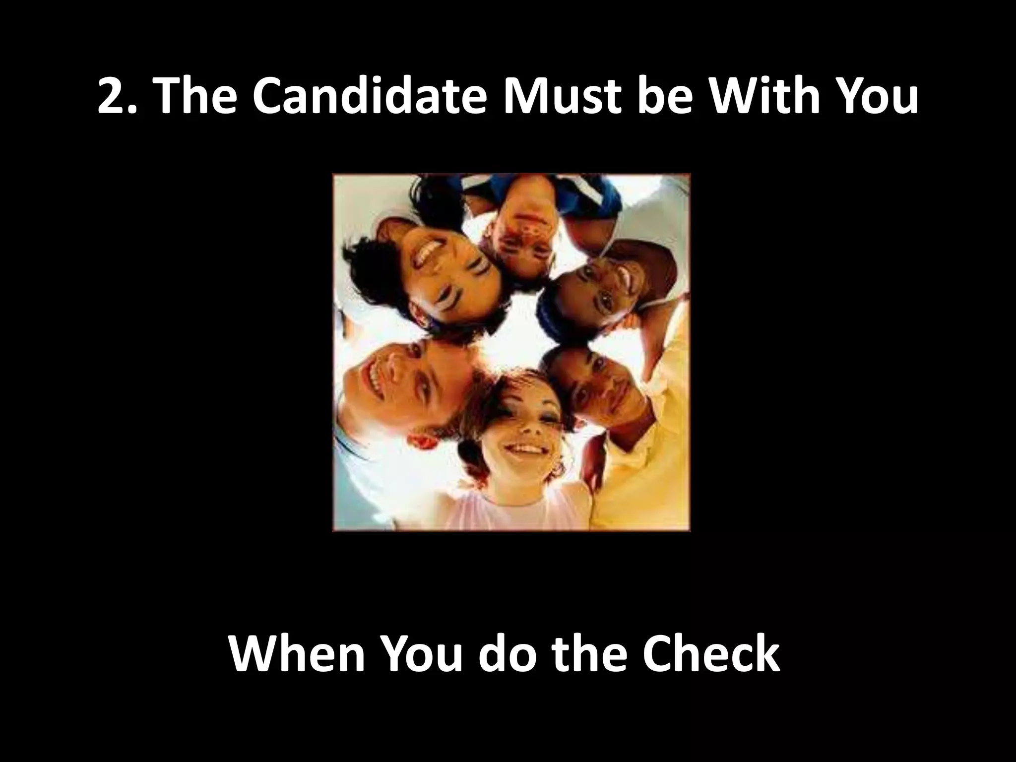 2. The Candidate Must be With YouWhen You do the Check