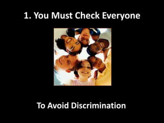 1. You Must Check EveryoneTo Avoid Discrimination