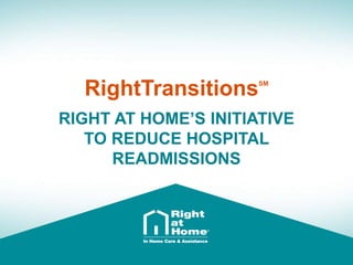 RightTransitionsSM
RIGHT AT HOME’S INITIATIVE
TO REDUCE HOSPITAL
READMISSIONS
 