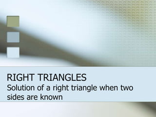 RIGHT TRIANGLES
Solution of a right triangle when two
sides are known
 