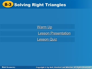 8-3 Solving Right Triangles
8-3 Solving Right Triangles

Warm Up
Lesson Presentation
Lesson Quiz

Holt Geometry
Holt Geometry

 