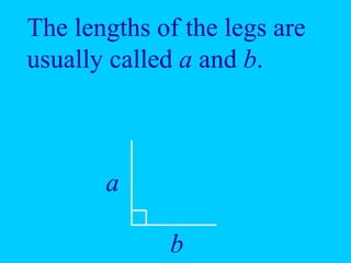 The lengths of the legs are
usually called a and b.
a
b
 