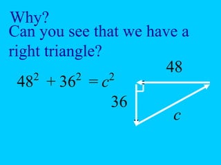 Why?
Can you see that we have a
right triangle?
48
36
c
482
362
+ = c2
 