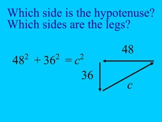 Which side is the hypotenuse?
Which sides are the legs?
48
36
c
482
362
+ = c2
 