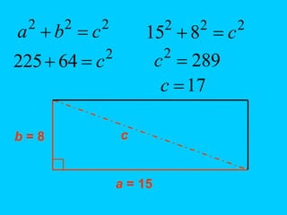 2
2
2
c
b
a 
 2
2
2
8
15 c


2
64
225 c

 289
2

c
17

c
b = 8
a = 15
c
 
