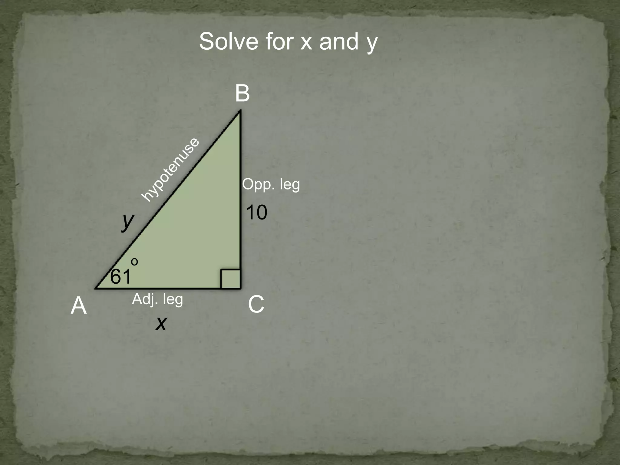 Solve for x and y
A
B
C
x
y 10
61
o
Opp. leg
Adj. leg
 