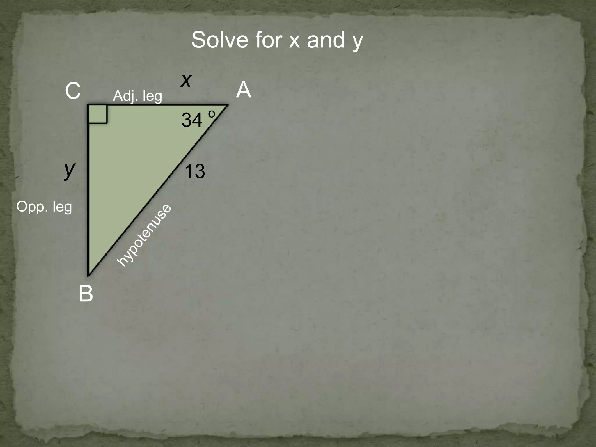 Solve for x and y
A
B
C
x
13
34
o
Opp. leg
Adj. leg
 
