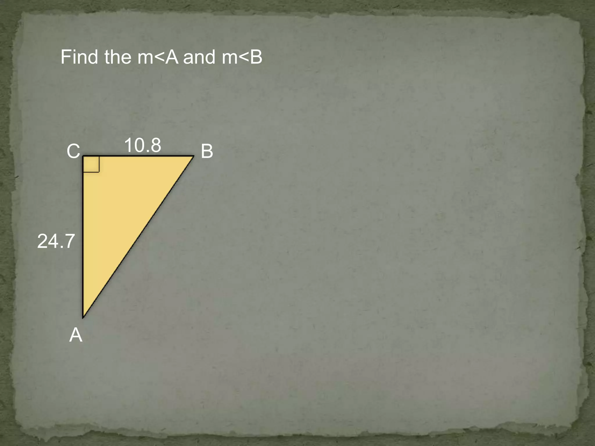 A
BC 10.8
24.7
Find the m<A and m<B
 