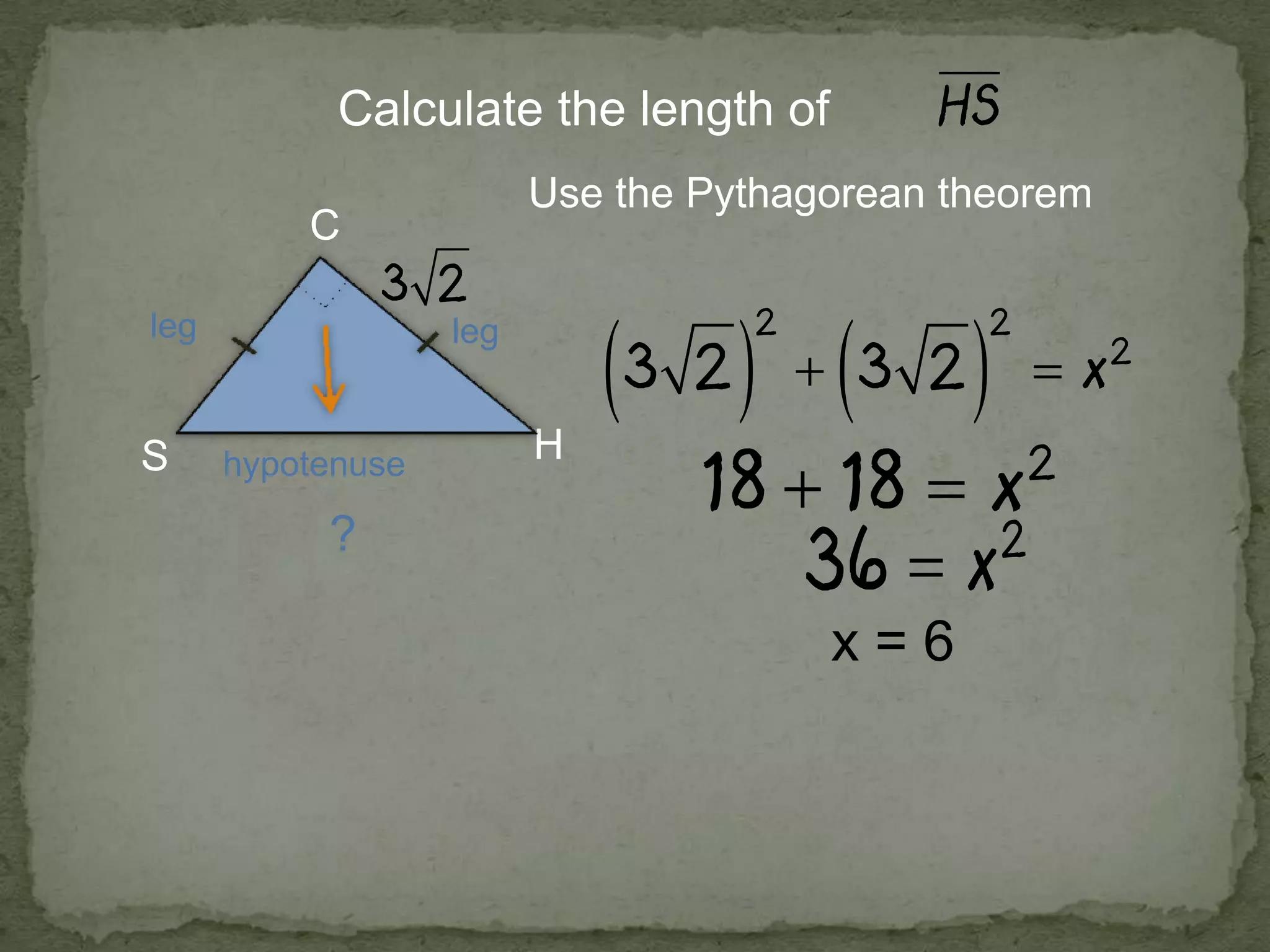 H
C
Calculate the length of
hypotenuse
legleg
?
Use the Pythagorean theorem
x = 6
 