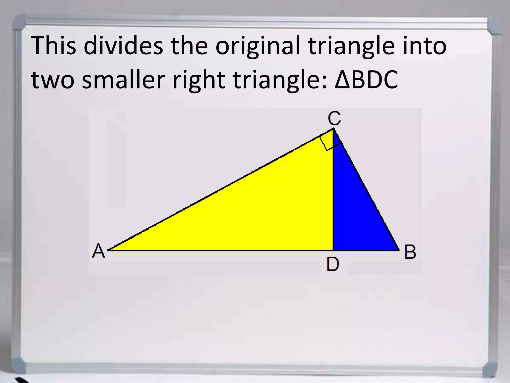 This divides the original triangle into two smaller right triangle: ΔBDC