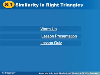 8-1 Similarity in Right Triangles
8-1 Similarity in Right Triangles

Warm Up
Lesson Presentation
Lesson Quiz

Holt Geometry
Holt Geometry

 