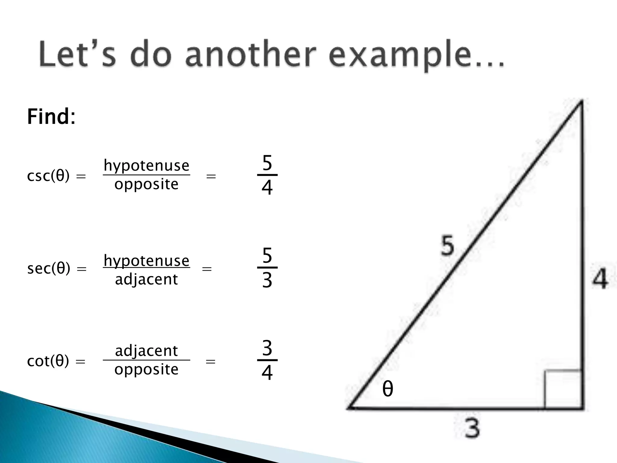 θ
Find:
csc(θ) = =
sec(θ) = =
cot(θ) = =
hypotenuse
opposite
adjacent
opposite
hypotenuse
adjacent
5
4
5
3
3
4
 