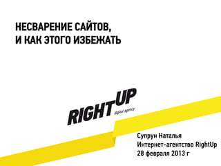 НЕСВАРЕНИЕ САЙТОВ,
И КАК ЭТОГО ИЗБЕЖАТЬ

Супрун Наталья
Интернет-агентство RightUp
28 февраля 2013 г

 