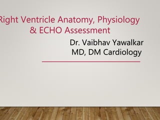 Right Ventricle Anatomy, Physiology
& ECHO Assessment
Dr. Vaibhav Yawalkar
MD, DM Cardiology
 