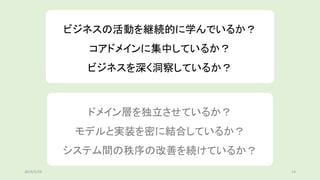 ビジネスの活動を継続的に学んでいるか？
コアドメインに集中しているか？
ビジネスを深く洞察しているか？
ドメイン層を独立させているか？
モデルと実装を密に結合しているか？
システム間の秩序の改善を続けているか？
2019/5/29 14
 