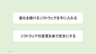進化を続けるソフトウェアを手に入れる
ソフトウェアの変更を楽で安全にする
2019/5/29 54
 