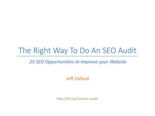 The Right Way To Do An SEO Audit
Jeff Oxford
25 SEO Opportunities to Improve your Website
http://bit.ly/morcon-audit
 