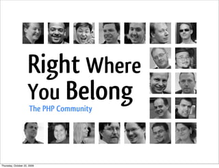 Right Where
You Belong
The PHP Community
Thursday, October 22, 2009
 