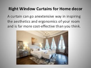 Right Window Curtains for Home decor
A curtain can go anextensive way in inspiring
the aesthetics and ergonomics of your room
and is far more cost-effective than you think.
 