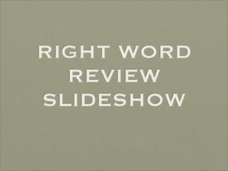 RIGHT WORD
  REVIEW
SLIDESHOW
 