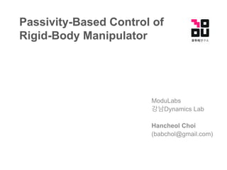 Passivity-Based Control of
Rigid-Body Manipulator
ModuLabs
강남Dynamics Lab
Hancheol Choi
(babchol@gmail.com)
 