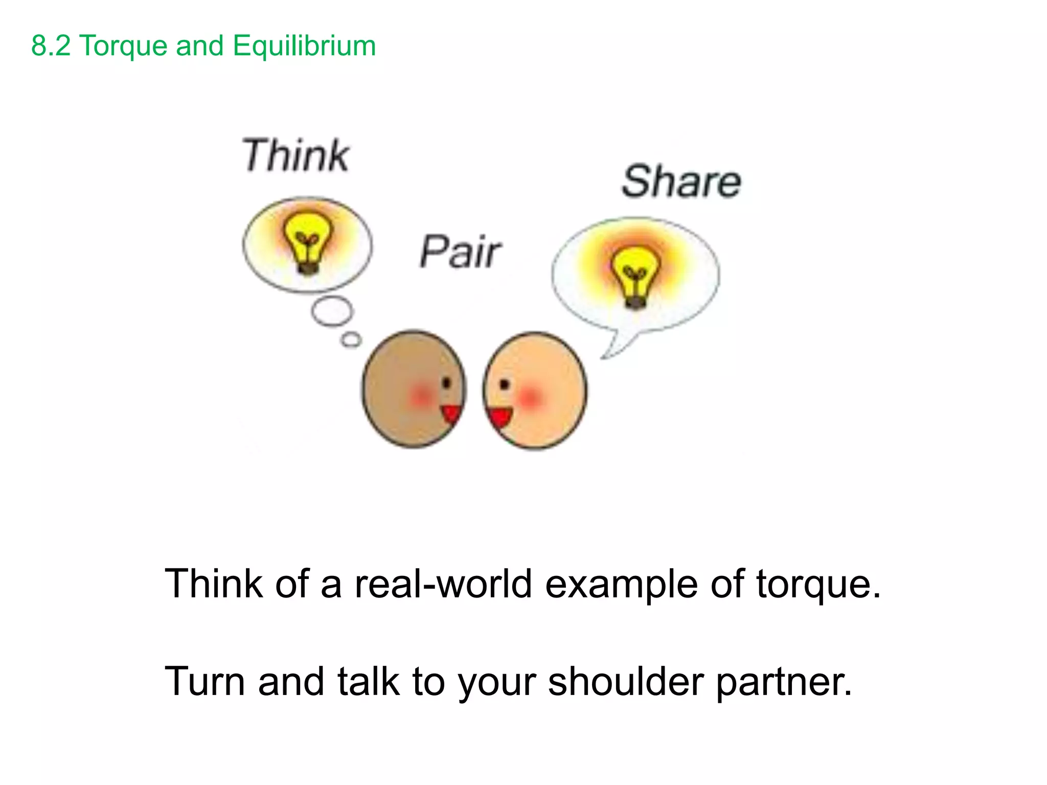 8.2 Torque and Equilibrium
Think of a real-world example of torque.
Turn and talk to your shoulder partner.
 