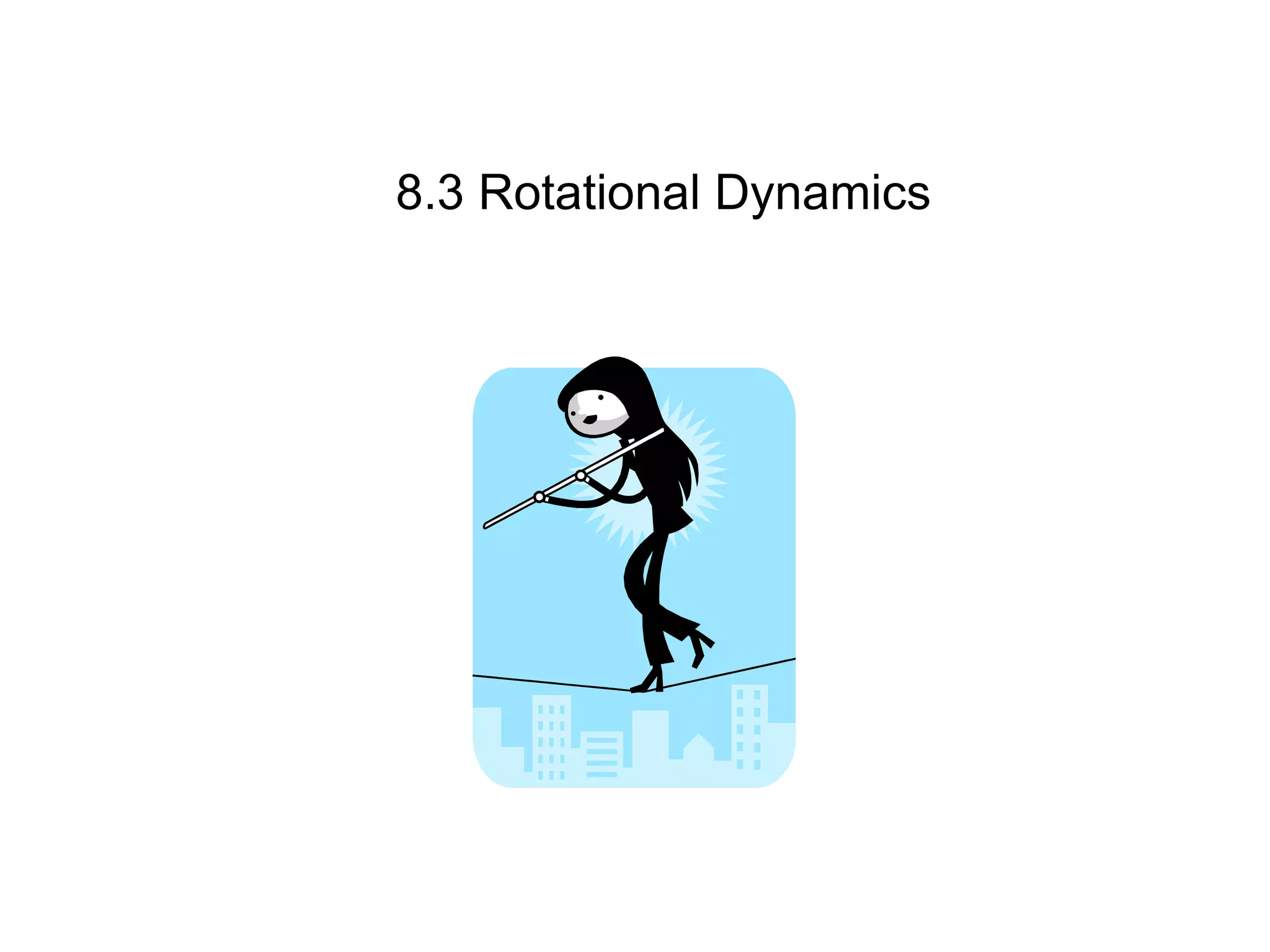 8.3 Rotational Dynamics
 